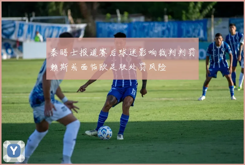 泰晤士报道赛后球迷影响裁判判罚赖斯或面临欧足联处罚风险