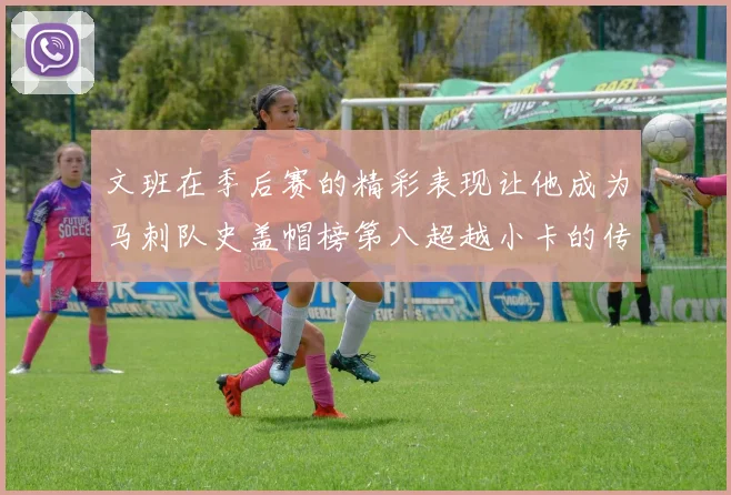 文班在季后赛的精彩表现让他成为马刺队史盖帽榜第八超越小卡的传奇之路