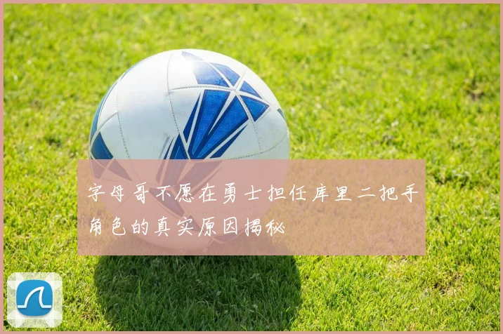 字母哥不愿在勇士担任库里二把手角色的真实原因揭秘