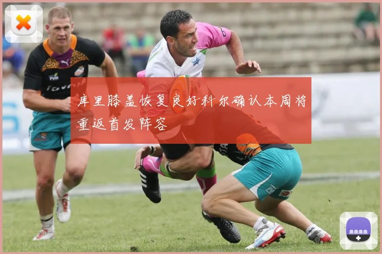 库里膝盖恢复良好科尔确认本周将重返首发阵容