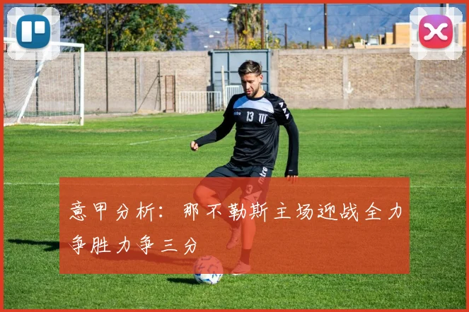 意甲分析：那不勒斯主场迎战全力争胜力争三分