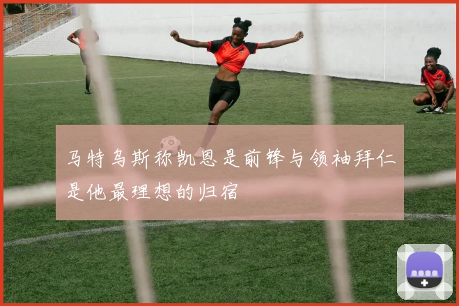 马特乌斯称凯恩是前锋与领袖拜仁是他最理想的归宿