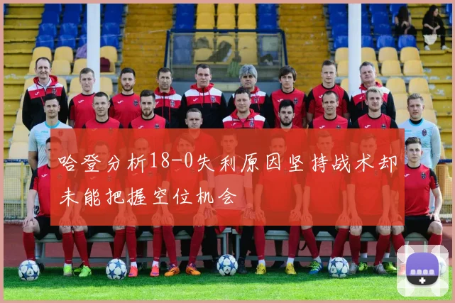 哈登分析18-0失利原因坚持战术却未能把握空位机会