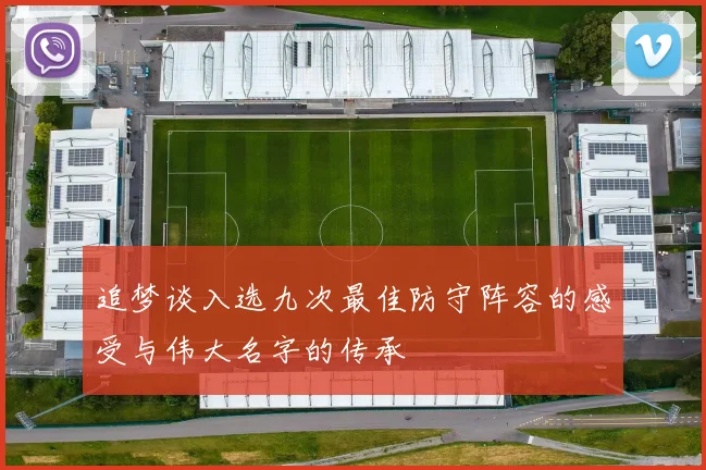 追梦谈入选九次最佳防守阵容的感受与伟大名字的传承