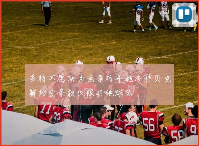 多特不愿助力竞争对手施洛特贝克解约金条款仅限其他球队