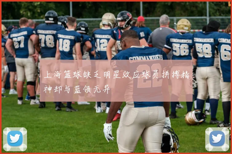 上海篮球缺乏明星效应球员拼搏精神却与蓝领无异