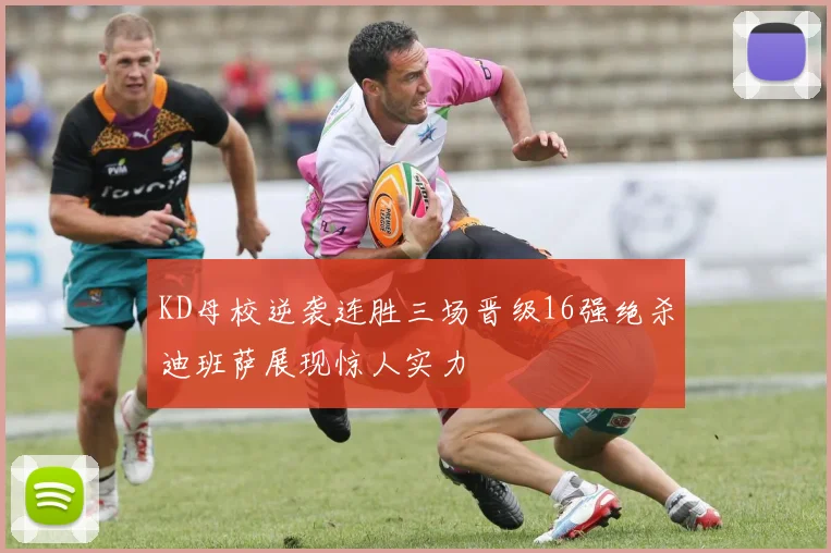 KD母校逆袭连胜三场晋级16强绝杀迪班萨展现惊人实力