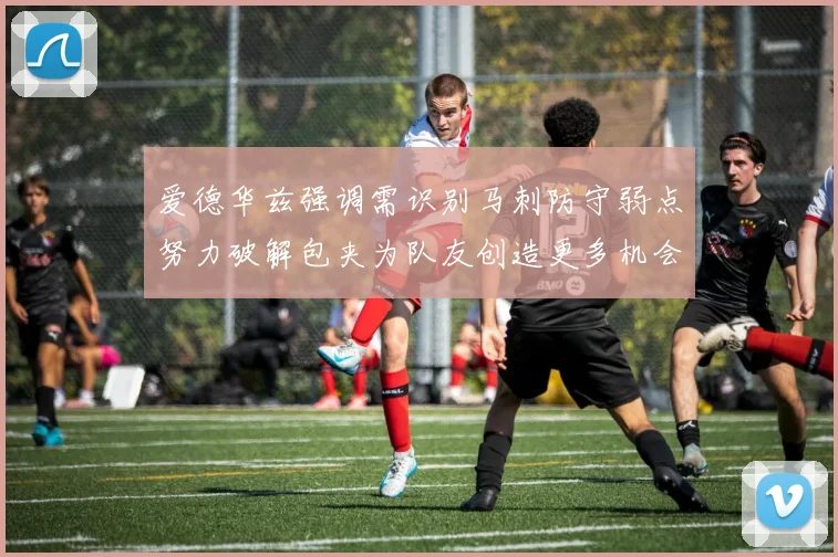 爱德华兹强调需识别马刺防守弱点努力破解包夹为队友创造更多机会