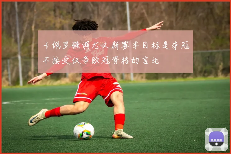 卡佩罗强调尤文新赛季目标是夺冠不接受仅争欧冠资格的言论